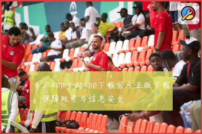 开云app全站app下载官方正版下载，保障账号与信息安全