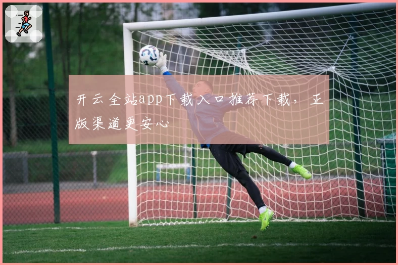 开云全站app下载入口推荐下载，正版渠道更安心