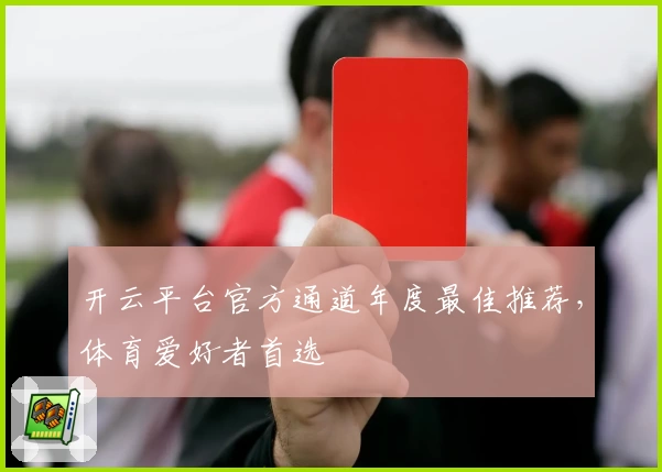 开云平台官方通道年度最佳推荐，体育爱好者首选