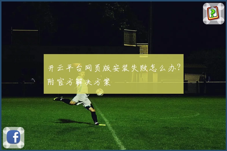 开云平台网页版安装失败怎么办？附官方解决方案