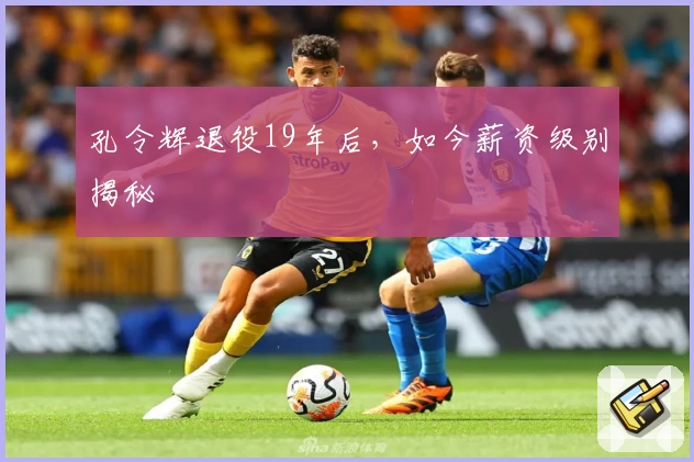 孔令辉退役19年后，如今薪资级别揭秘