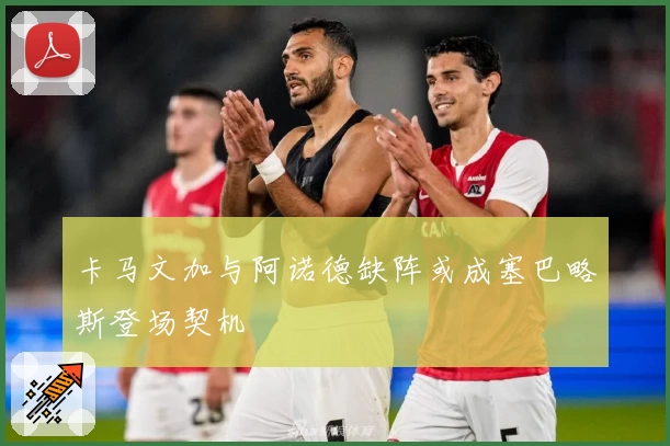 卡马文加与阿诺德缺阵或成塞巴略斯登场契机