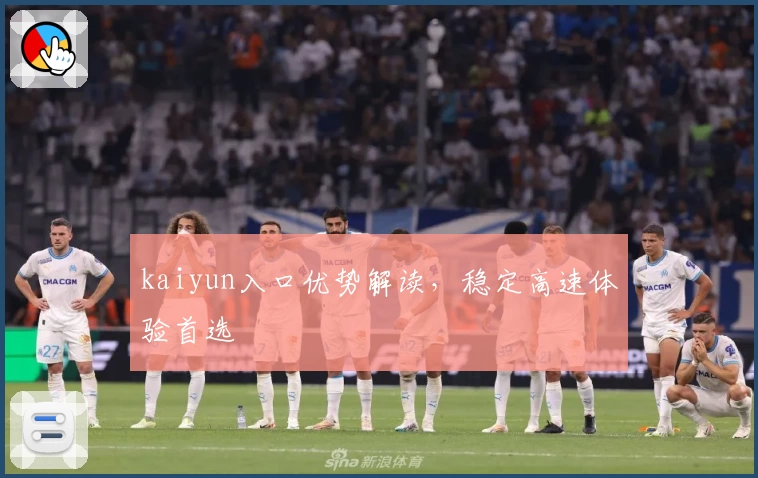 kaiyun入口优势解读,稳定高速体验首选