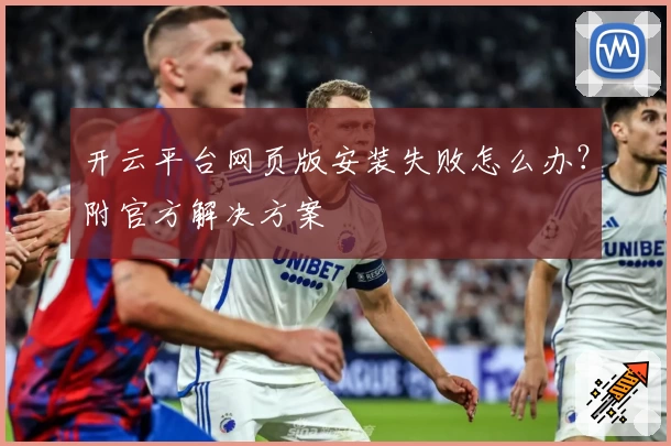开云平台网页版安装失败怎么办？附官方解决方案