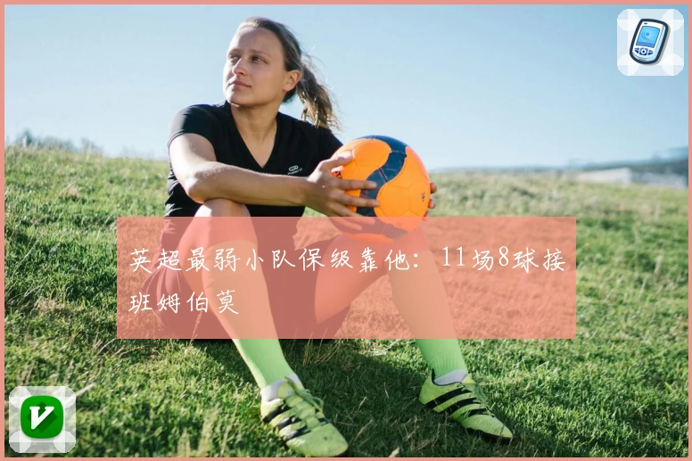 英超最弱小队保级靠他：11场8球接班姆伯莫