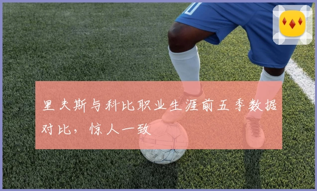 里夫斯与科比职业生涯前五季数据对比，惊人一致