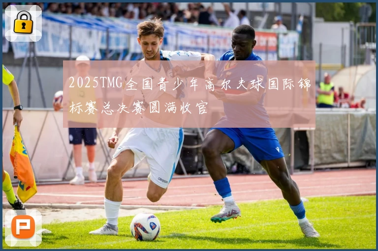 2025TMG全国青少年高尔夫球国际锦标赛总决赛圆满收官