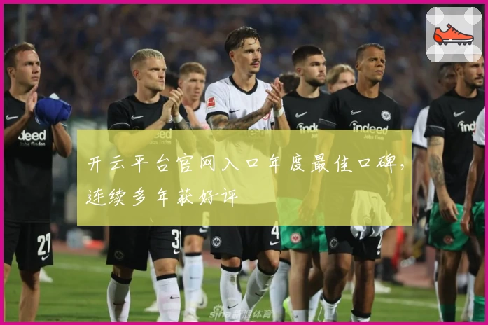 开云平台官网入口年度最佳口碑，连续多年获好评