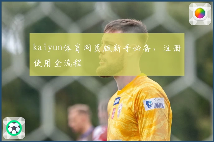 kaiyun体育网页版新手必备，注册使用全流程