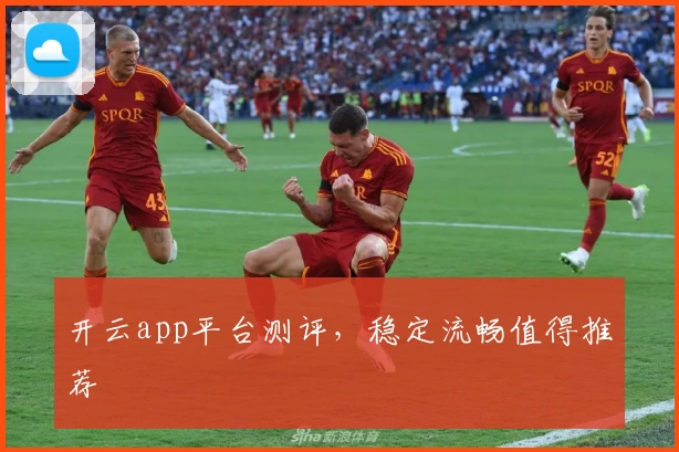 开云app平台测评,稳定流畅值得推荐