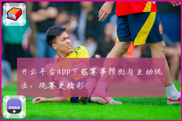 开云平台app下载赛事预测与互动玩法，观赛更精彩
