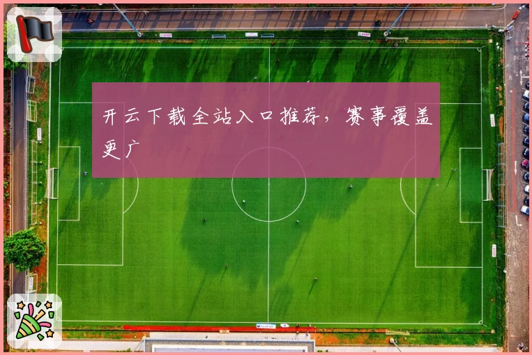 开云下载全站入口推荐，赛事覆盖更广