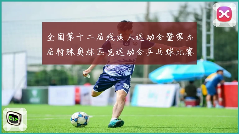 全国第十二届残疾人运动会暨第九届特殊奥林匹克运动会乒乓球比赛开赛