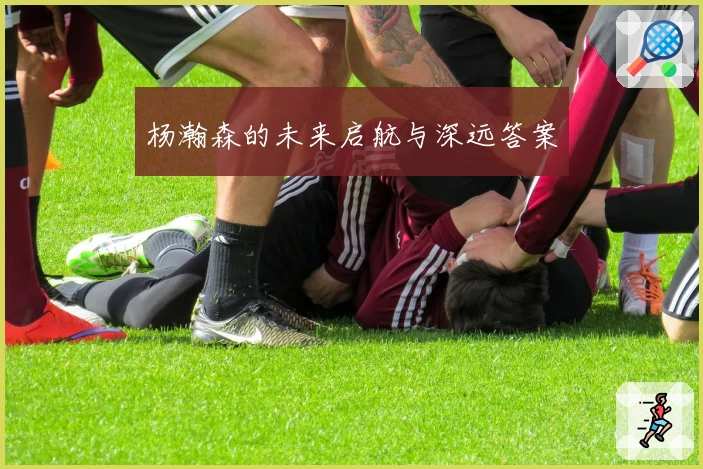 杨瀚森的未来启航与深远答案