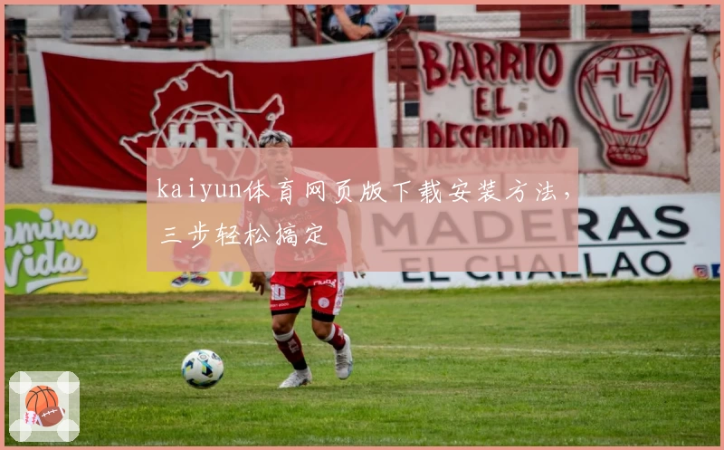 kaiyun体育网页版下载安装方法，三步轻松搞定