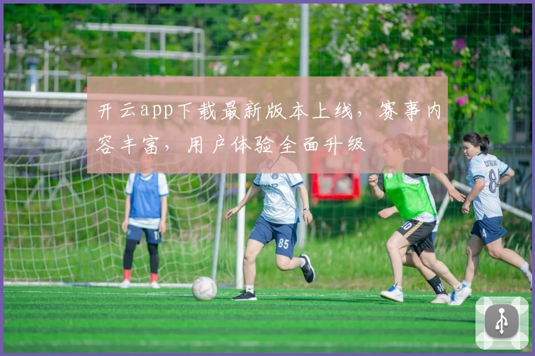 开云app下载最新版本上线，赛事内容丰富，用户体验全面升级