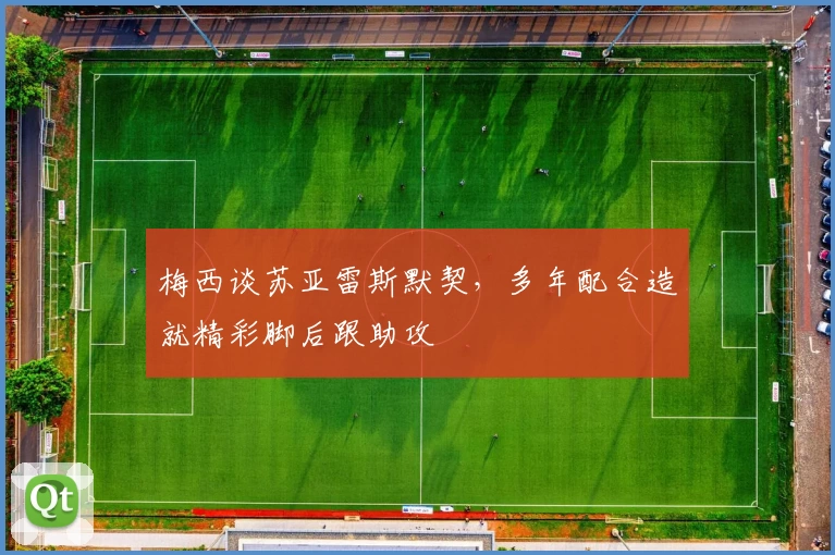 梅西谈苏亚雷斯默契，多年配合造就精彩脚后跟助攻