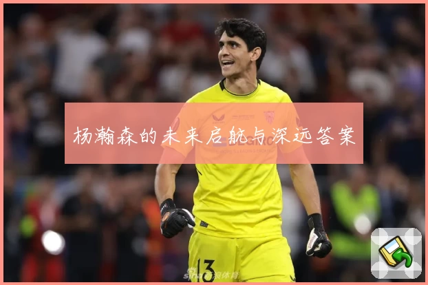 杨瀚森的未来启航与深远答案